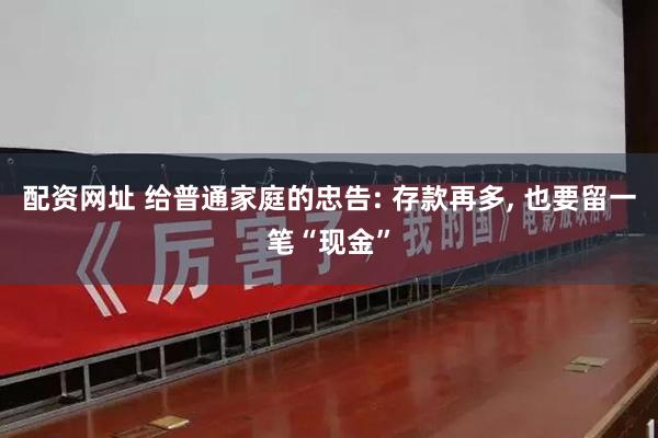 配资网址 给普通家庭的忠告: 存款再多, 也要留一笔“现金”