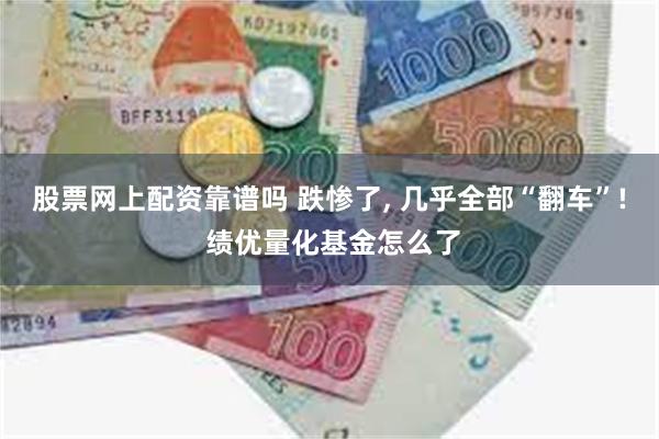 股票网上配资靠谱吗 跌惨了, 几乎全部“翻车”! 绩优量化基金怎么了