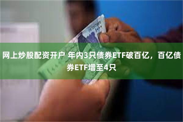 网上炒股配资开户 年内3只债券ETF破百亿，百亿债券ETF增至4只