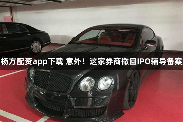 杨方配资app下载 意外！这家券商撤回IPO辅导备案