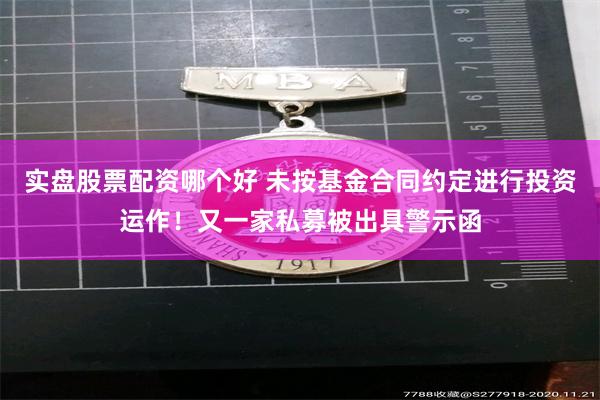 实盘股票配资哪个好 未按基金合同约定进行投资运作！又一家私募被出具警示函