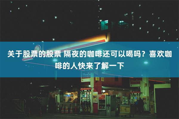 关于股票的股票 隔夜的咖啡还可以喝吗？喜欢咖啡的人快来了解一下