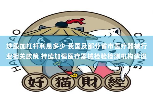 炒股加杠杆利息多少 我国及部分省市医疗器械行业相关政策 持续加强医疗器械检验检测机构建设