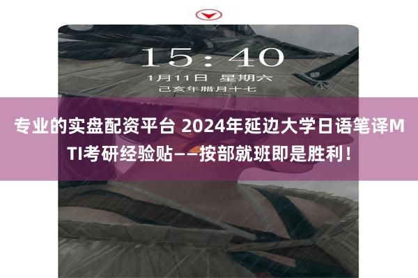 专业的实盘配资平台 2024年延边大学日语笔译MTI考研经验贴——按部就班即是胜利！