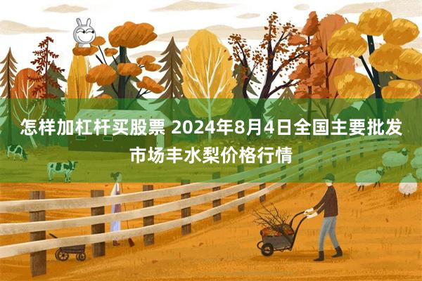 怎样加杠杆买股票 2024年8月4日全国主要批发市场丰水梨价格行情