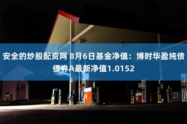 安全的炒股配资网 8月6日基金净值：博时华盈纯债债券A最新净值1.0152