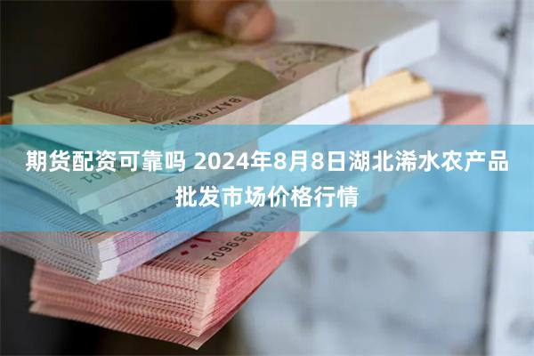 期货配资可靠吗 2024年8月8日湖北浠水农产品批发市场价格行情