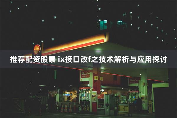 推荐配资股票 ix接口改f之技术解析与应用探讨