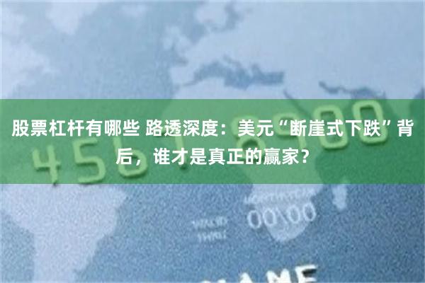 股票杠杆有哪些 路透深度：美元“断崖式下跌”背后，谁才是真正的赢家？