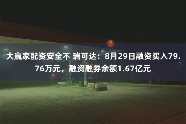 大赢家配资安全不 瑞可达：8月29日融资买入79.76万元，融资融券余额1.67亿元