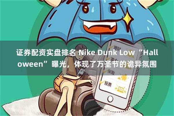 证券配资实盘排名 Nike Dunk Low “Halloween” 曝光，体现了万圣节的诡异氛围