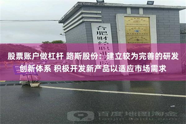 股票账户做杠杆 路斯股份：建立较为完善的研发创新体系 积极开发新产品以适应市场需求