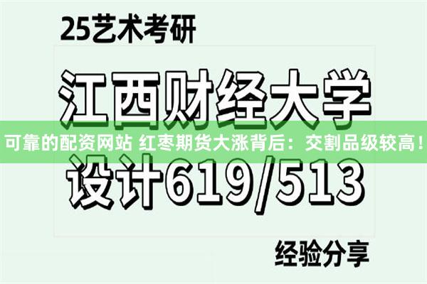 可靠的配资网站 红枣期货大涨背后：交割品级较高！