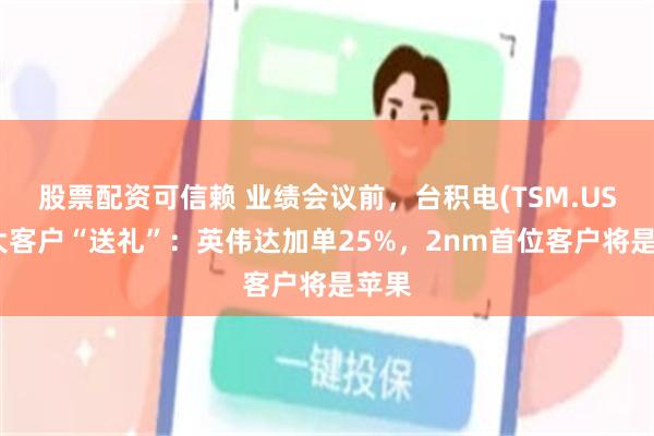 股票配资可信赖 业绩会议前，台积电(TSM.US)两大客户“送礼”：英伟达加单25%，2nm首位客户将是苹果