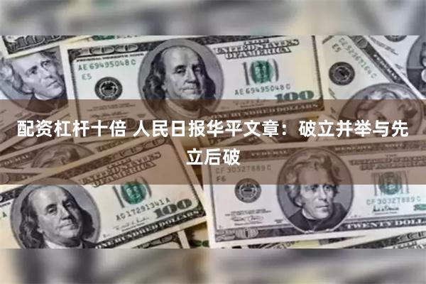 配资杠杆十倍 人民日报华平文章：破立并举与先立后破