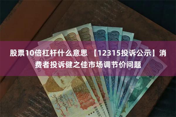 股票10倍杠杆什么意思 【12315投诉公示】消费者投诉健之佳市场调节价问题