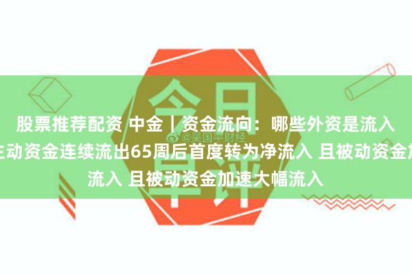 股票推荐配资 中金｜资金流向：哪些外资是流入主力？海外主动资金连续流出65周后首度转为净流入 且被动资金加速大幅流入