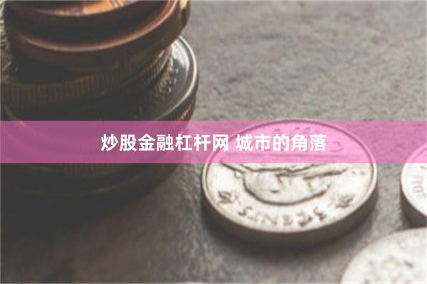 炒股金融杠杆网 城市的角落