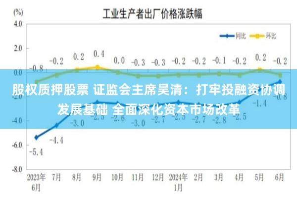 股权质押股票 证监会主席吴清：打牢投融资协调发展基础 全面深化资本市场改革