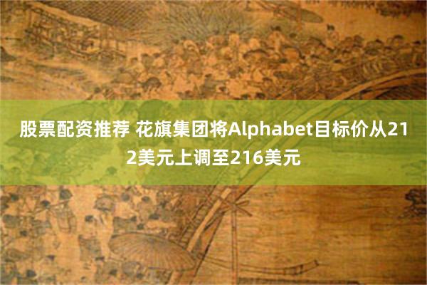 股票配资推荐 花旗集团将Alphabet目标价从212美元上调至216美元