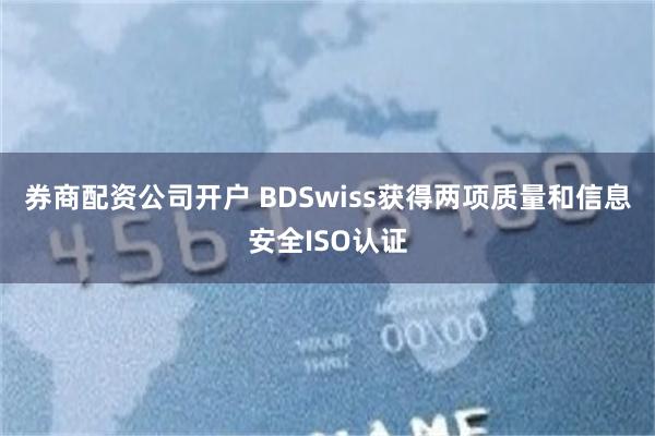 券商配资公司开户 BDSwiss获得两项质量和信息安全ISO认证