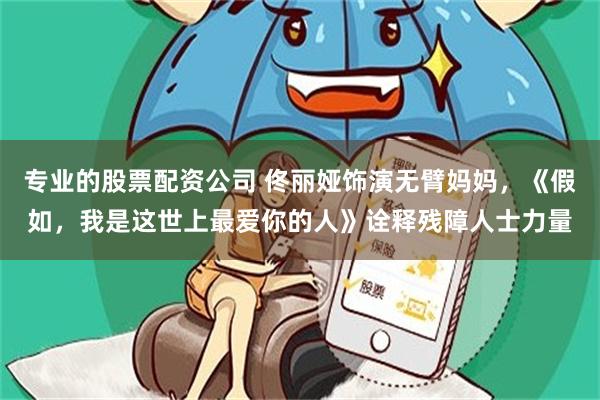 专业的股票配资公司 佟丽娅饰演无臂妈妈，《假如，我是这世上最爱你的人》诠释残障人士力量