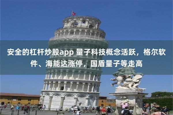 安全的杠杆炒股app 量子科技概念活跃，格尔软件、海能达涨停，国盾量子等走高