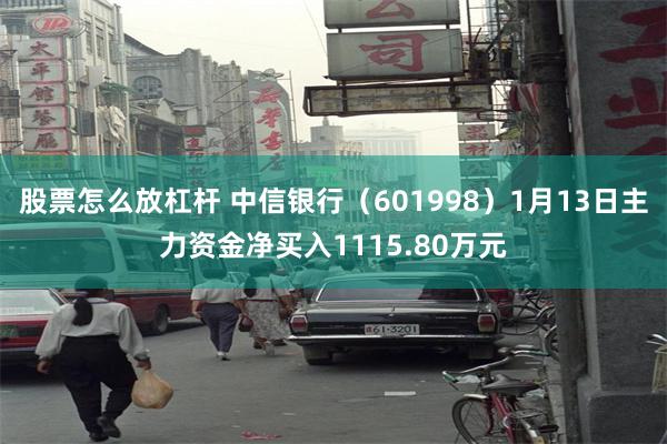 股票怎么放杠杆 中信银行（601998）1月13日主力资金净买入1115.80万元