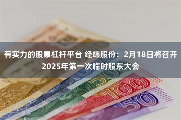 有实力的股票杠杆平台 经纬股份：2月18日将召开2025年第一次临时股东大会