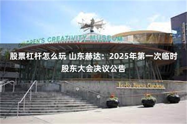 股票杠杆怎么玩 山东赫达：2025年第一次临时股东大会决议公告