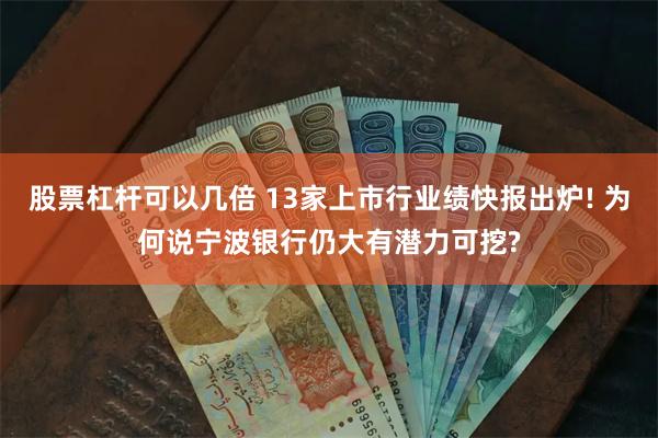 股票杠杆可以几倍 13家上市行业绩快报出炉! 为何说宁波银行仍大有潜力可挖?