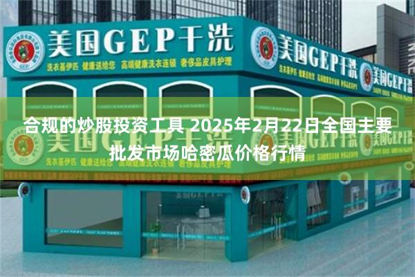 合规的炒股投资工具 2025年2月22日全国主要批发市场哈密瓜价格行情