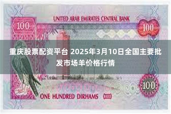 重庆股票配资平台 2025年3月10日全国主要批发市场羊价格行情